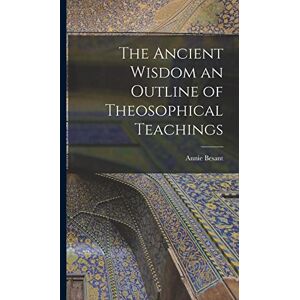 Besant, Annie The Ancient Wisdom an Outline of Theosophical Teachings Besant, Annie The Ancient Wisdom an Outline of Theosophical Teachings
