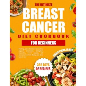 James, Christiana The Ultimate Breast Cancer Diet Cookbook For Beginners: Healing, anti-inflammatory meals to support treatment, strengthen immunity, boost energy, and promote recovery during and after cancer care James, Christiana The Ultimate Breast Cancer Diet Cookbook For Beginners: Healing, anti-inflammatory meals to support treatment, strengthen immunity, boost energy, and promote recovery during and after cancer care