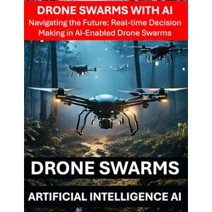 Press, Rosey Drone Swarms with AI Artificial Intelligence Navigating the Future: Real-time Decision Making in AI-Enabled Drone Swarms Drone Security Risks Threats Regulations Communications Hardware, Software Press, Rosey Drone Swarms with AI Artificial Intelligence Navigating the Future: Real-time Decision Making in AI-Enabled Drone Swarms Drone Security Risks Threats Regulations Communications Hardware, Software