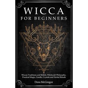 McGregor, Dora Wicca for Beginners: Wiccan Traditions and Beliefs, Witchcraft Philosophy, Practical Magic, Candle, Crystals and Herbal Rituals McGregor, Dora Wicca for Beginners: Wiccan Traditions and Beliefs, Witchcraft Philosophy, Practical Magic, Candle, Crystals and Herbal Rituals