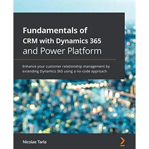 Tarla, Nicolae Fundamentals of CRM with Dynamics 365 and Power Platform: Enhance your customer relationship management by extending Dynamics 365 using a no-code approach Tarla, Nicolae Fundamentals of CRM with Dynamics 365 and Power Platform: Enhance your customer relationship management by extending Dynamics 365 using a no-code approach