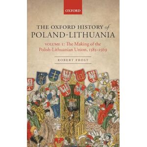 Frost, Robert The Oxford History of Poland-Lithuania: Volume I: The Making of the Polish-Lithuanian Union, 1385-1569 (Oxford History of Early Modern Europe) Frost, Robert The Oxford History of Poland-Lithuania: Volume I: The Making of the Polish-Lithuanian Union, 1385-1569 (Oxford History of Early Modern Europe)