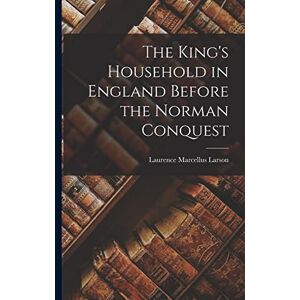 Larson, Laurence Marcellus The King's Household in England Before the Norman Conquest Larson, Laurence Marcellus The King's Household in England Before the Norman Conquest