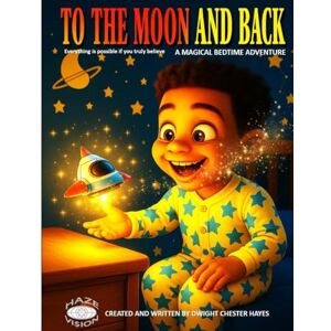 Hayes, Dwight Chester To The Moon And Back: A Magical Bedtime Adventure Hayes, Dwight Chester To The Moon And Back: A Magical Bedtime Adventure