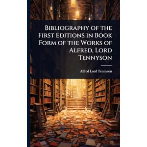 Tennyson, Alfred Lord Bibliography of the First Editions in Book Form of the Works of Alfred, Lord Tennyson Tennyson, Alfred Lord Bibliography of the First Editions in Book Form of the Works of Alfred, Lord Tennyson