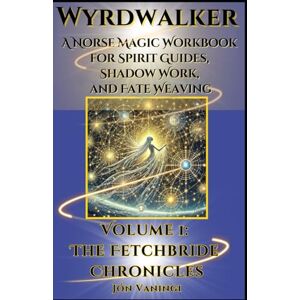 Vaningi, Jón Wyrdwalker: A Norse Magic Workbook for Spirit Guides, Shadow Work, and Fate Weaving Vaningi, Jón Wyrdwalker: A Norse Magic Workbook for Spirit Guides, Shadow Work, and Fate Weaving