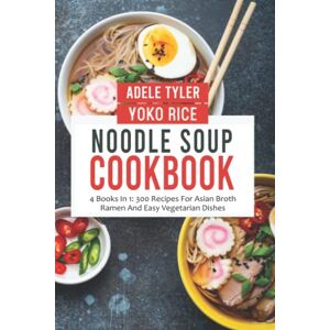 Tyler, Adele Noodle Soup Cookbook: 4 Books In 1: 300 Recipes For Asian Broth Ramen And Vegetarian Dishes Tyler, Adele Noodle Soup Cookbook: 4 Books In 1: 300 Recipes For Asian Broth Ramen And Vegetarian Dishes