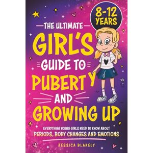 Blakely, Jessica The Ultimate Girl’s Guide to Puberty and Growing Up: Everything Young Girls Need to Know About Periods, Body Changes and Emotions Blakely, Jessica The Ultimate Girl’s Guide to Puberty and Growing Up: Everything Young Girls Need to Know About Periods, Body Changes and Emotions