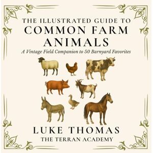 Thomas, Luke The Illustrated Guide to Common Farm Animals: A Vintage Field Companion to 50 Barnyard Favorites (The Illustrated Field Companion Series) Thomas, Luke The Illustrated Guide to Common Farm Animals: A Vintage Field Companion to 50 Barnyard Favorites (The Illustrated Field Companion Series)