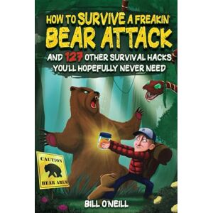 O'Neill How To Survive A Freakin’ Bear Attack: And 127 Other Survival Hacks You'll Hopefully Never Need O'Neill How To Survive A Freakin’ Bear Attack: And 127 Other Survival Hacks You'll Hopefully Never Need