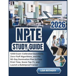 ANTHONY, LISA NPTE STUDY GUIDE 2026: 1,200 Exam-Calibrated Questions, Zero-Fluff Algorithms, and the 90-Day Domination Plan to Pass First-Time, Score Top 1%, and Launch a Bulletproof Career ANTHONY, LISA NPTE STUDY GUIDE 2026: 1,200 Exam-Calibrated Questions, Zero-Fluff Algorithms, and the 90-Day Domination Plan to Pass First-Time, Score Top 1%, and Launch a Bulletproof Career