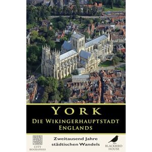 House, Blackbird York: Die Wikingerhauptstadt Englands — Zweitausend Jahre städtischen Wandels: Die vollständige Geschichte von Eboracum, Eoforwic, Jorvik und der ... und modernen York (Stadtbiografien) House, Blackbird York: Die Wikingerhauptstadt Englands — Zweitausend Jahre städtischen Wandels: Die vollständige Geschichte von Eboracum, Eoforwic, Jorvik und der ... und modernen York (Stadtbiografien)