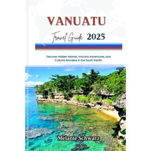 Schwarz, Melanie VANUATU TRAVEL GUIDE 2025: Discover Hidden Islands, Volcano Adventures, and Cultural Wonders in the South Pacific Schwarz, Melanie VANUATU TRAVEL GUIDE 2025: Discover Hidden Islands, Volcano Adventures, and Cultural Wonders in the South Pacific
