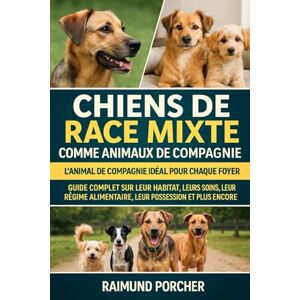 PORCHER, RAIMUND chiens de race mixte comme animaux de compagnie: GUIDE COMPLET SUR LEUR HABITAT, LEURS SOINS, LEUR RÉGIME ALIMENTAIRE, LEUR SANTÉ, LEUR POSSESSION ET PLUS ENCORE PORCHER, RAIMUND chiens de race mixte comme animaux de compagnie: GUIDE COMPLET SUR LEUR HABITAT, LEURS SOINS, LEUR RÉGIME ALIMENTAIRE, LEUR SANTÉ, LEUR POSSESSION ET PLUS ENCORE