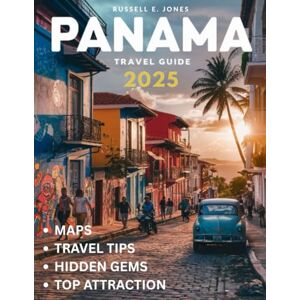 E. JONES, RUSSELL Panama Travel Guide 2025: Explore the Heart of Central America – From the Iconic Panama Canal to Hidden Islands, Lush Rainforests, and Vibrant Cities, Uncover the Best Adventures and Local Secrets E. JONES, RUSSELL Panama Travel Guide 2025: Explore the Heart of Central America – From the Iconic Panama Canal to Hidden Islands, Lush Rainforests, and Vibrant Cities, Uncover the Best Adventures and Local Secrets