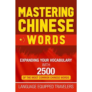 Travelers, Language Equipped Mastering Chinese Words: Expanding Your Vocabulary with 2500 of the Most Common Chinese Words Travelers, Language Equipped Mastering Chinese Words: Expanding Your Vocabulary with 2500 of the Most Common Chinese Words