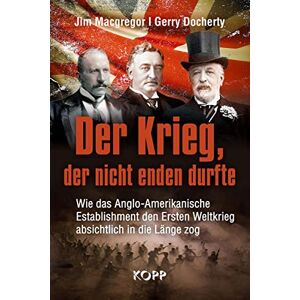 Macgregor, Jim Der Krieg, der nicht enden durfte: Wie das Anglo-Amerikanische Establishment den Ersten Weltkrieg absichtlich in die Länge zog Macgregor, Jim Der Krieg, der nicht enden durfte: Wie das Anglo-Amerikanische Establishment den Ersten Weltkrieg absichtlich in die Länge zog