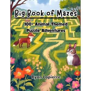 Lapierre, Ryan Big Book of Mazes for Kids: 100+ Animal-Themed Puzzle Adventures: Easy to Hard Difficulty Levels Ages 6-12 Activity Book for Problem Solving & Fun Learning Lapierre, Ryan Big Book of Mazes for Kids: 100+ Animal-Themed Puzzle Adventures: Easy to Hard Difficulty Levels Ages 6-12 Activity Book for Problem Solving & Fun Learning