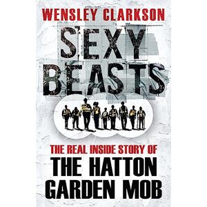 Clarkson, Wensley Sexy Beasts: The Inside Story of the Hatton Garden Heist Clarkson, Wensley Sexy Beasts: The Inside Story of the Hatton Garden Heist