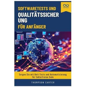 CARTER, THOMPSON Softwaretests und Qualitätssicherung für Anfänger: Sorgen Sie mit Unit-Tests und Automatisierung für fehlerfreien Code CARTER, THOMPSON Softwaretests und Qualitätssicherung für Anfänger: Sorgen Sie mit Unit-Tests und Automatisierung für fehlerfreien Code