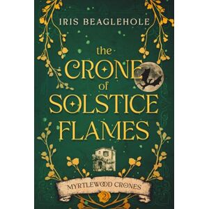 Beaglehole, Iris The Crone of Solstice Flames: Myrtlewood Crones book 2 Beaglehole, Iris The Crone of Solstice Flames: Myrtlewood Crones book 2