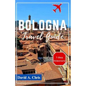 Chris, David A. Bologna Travel Guide: Your Ultimate Companion for Exploring Emilia Romagna’s Capital, Rich Culture and Hidden Gems (A Traveler's Handbook Guide) Chris, David A. Bologna Travel Guide: Your Ultimate Companion for Exploring Emilia Romagna’s Capital, Rich Culture and Hidden Gems (A Traveler's Handbook Guide)