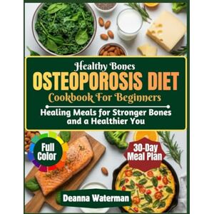 Waterman, Deanna Healthy Bones Osteoporosis Diet Cookbook For Beginners: Healing Meals for Stronger Bones and a Healthier You Waterman, Deanna Healthy Bones Osteoporosis Diet Cookbook For Beginners: Healing Meals for Stronger Bones and a Healthier You