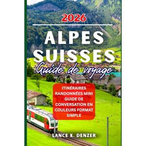 Denzer, Lance K. Alpes Suisses Guide de Voyage 2026 Denzer, Lance K. Alpes Suisses Guide de Voyage 2026