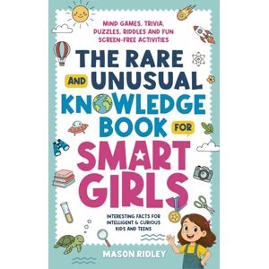 Ridley, Mason The Rare and Unusual Knowledge Book for Smart Girls: Interesting Facts for Intelligent & Curious Kids and Teens Mind Games, Trivia, Puzzles, Riddles and Fun Screen-Free Activities Ridley, Mason The Rare and Unusual Knowledge Book for Smart Girls: Interesting Facts for Intelligent & Curious Kids and Teens Mind Games, Trivia, Puzzles, Riddles and Fun Screen-Free Activities