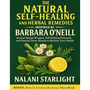 Starlight, Nalani The Natural Self-Healing and Herbal Remedies Inspired by Barbara O’Neill: Ancient Herbal Wisdom, Self-Healing Protocols, and Natural Detox Rituals to Reclaim Your Health Starlight, Nalani The Natural Self-Healing and Herbal Remedies Inspired by Barbara O’Neill: Ancient Herbal Wisdom, Self-Healing Protocols, and Natural Detox Rituals to Reclaim Your Health