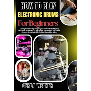 WERNER, GERDA How To Play Electronic Drums For Beginners: A Complete Step-By-Step Beginner’s Guide To Playing Electronic Drums With Confidence Learn Drum Set Basics, Grooves Beats And Fills To Play Music Like A Pro WERNER, GERDA How To Play Electronic Drums For Beginners: A Complete Step-By-Step Beginner’s Guide To Playing Electronic Drums With Confidence Learn Drum Set Basics, Grooves Beats And Fills To Play Music Like A Pro
