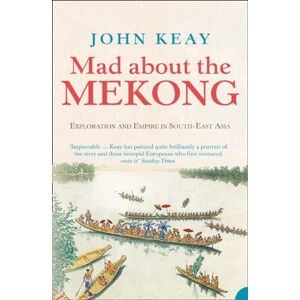 Keay, John Mad About the Mekong: Exploration and Empire in South-East Asia Keay, John Mad About the Mekong: Exploration and Empire in South-East Asia