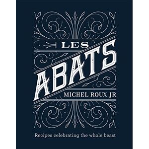 Roux Jr., Michel Les Abats: Recipes celebrating the whole beast Roux Jr., Michel Les Abats: Recipes celebrating the whole beast