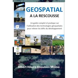 Anoubon Momo, Albert Hilaire Géospatial à la rescousse: Un guide complet et pratique sur l'utilisation des technologies géospatiales pour relever les défis du développement. Anoubon Momo, Albert Hilaire Géospatial à la rescousse: Un guide complet et pratique sur l'utilisation des technologies géospatiales pour relever les défis du développement.