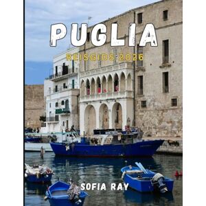 RAY, SOFIA PUGLIA REISGIDS 2026: Ontdek de verborgen parel van Italië: van witgekalkte dorpen tot Adriatische kusten en culinaire tradities RAY, SOFIA PUGLIA REISGIDS 2026: Ontdek de verborgen parel van Italië: van witgekalkte dorpen tot Adriatische kusten en culinaire tradities