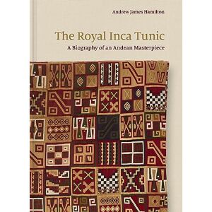Hamilton, Andrew James The Royal Inca Tunic: A Biography of an Andean Masterpiece Hamilton, Andrew James The Royal Inca Tunic: A Biography of an Andean Masterpiece