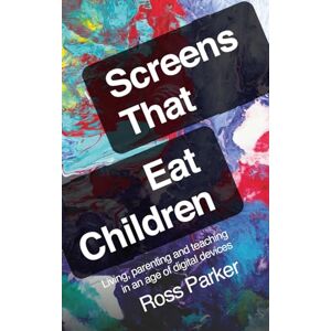 Parker, Ross Screens That Eat Children: Living, parenting and teaching in an age of digital devices Parker, Ross Screens That Eat Children: Living, parenting and teaching in an age of digital devices
