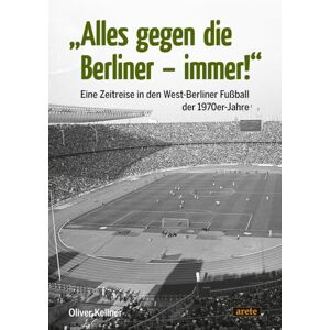 Kellner, Oliver Alles gegen die Berliner immer!": Eine Zeitreise in den West-Berliner Fußball der 1970er-Jahre Kellner, Oliver Alles gegen die Berliner immer!": Eine Zeitreise in den West-Berliner Fußball der 1970er-Jahre