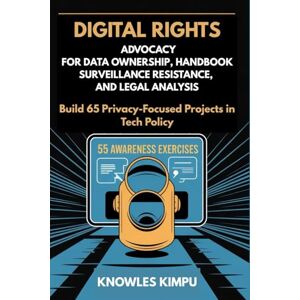 KIMPU, KNOWLES DIGITAL RIGHTS ADVOCACY FOR DATA OWNERSHIP, HANDBOOK SURVEILLANCE RESISTANCE, AND LEGAL ANALYSIS: Build 65 Privacy-Focused Projects in Tech Policy KIMPU, KNOWLES DIGITAL RIGHTS ADVOCACY FOR DATA OWNERSHIP, HANDBOOK SURVEILLANCE RESISTANCE, AND LEGAL ANALYSIS: Build 65 Privacy-Focused Projects in Tech Policy