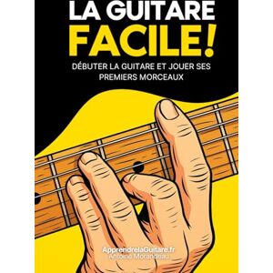 Morandeau, Antoine La Guitare Facile : Méthode simple pour apprendre la guitare et jouer vos premiers morceaux: La méthode débutant pour apprendre la guitare et progresser rapidement Morandeau, Antoine La Guitare Facile : Méthode simple pour apprendre la guitare et jouer vos premiers morceaux: La méthode débutant pour apprendre la guitare et progresser rapidement