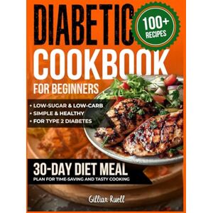 RUELL, GILLIAN Diabetic Cookbook for Beginners: 100+ Simple & Healthy, Low-Sugar & Low-Carb Recipes for Type 2 Diabetes. 30-Day Diet Meal Plan for Time-Saving and Tasty Cooking RUELL, GILLIAN Diabetic Cookbook for Beginners: 100+ Simple & Healthy, Low-Sugar & Low-Carb Recipes for Type 2 Diabetes. 30-Day Diet Meal Plan for Time-Saving and Tasty Cooking