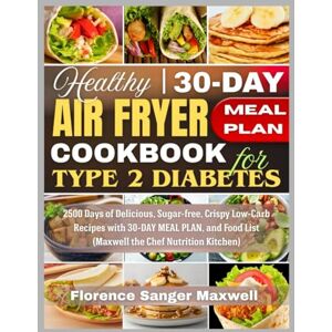 Maxwell, Florence Sanger Healthy Air Fryer Cookbook for Type 2 Diabetes: 2500 Days of Delicious, Sugar-free, Crispy Low-Carb Recipes with 30-DAY MEAL PLAN, and Food List (Maxwell the Chef Nutrition Kitchen) Maxwell, Florence Sanger Healthy Air Fryer Cookbook for Type 2 Diabetes: 2500 Days of Delicious, Sugar-free, Crispy Low-Carb Recipes with 30-DAY MEAL PLAN, and Food List (Maxwell the Chef Nutrition Kitchen)