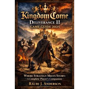 Anderson, Rauri J Kingdom Come: Deliverance II Game Guide 2025: Where Strategy Meets Story: A Complete Player’s Companion Anderson, Rauri J Kingdom Come: Deliverance II Game Guide 2025: Where Strategy Meets Story: A Complete Player’s Companion