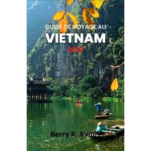 R. Aviles, Berry Guide de voyage au Vietnam 2026: Guide étape par étape pour découvrir les plus belles plages, temples et délices culinaires du Vietnam en 2026 R. Aviles, Berry Guide de voyage au Vietnam 2026: Guide étape par étape pour découvrir les plus belles plages, temples et délices culinaires du Vietnam en 2026
