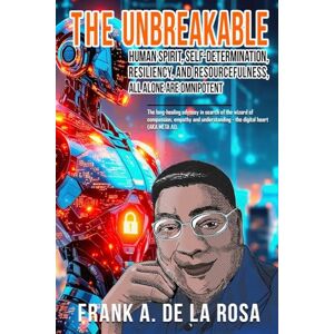 De La Rosa, Frank A The Unbreakable Human Spirit, Self-Determination, Resiliency, and Resourcefulness, All Alone Are Omnipotent: The long-healing odyssey in search of the ... the digital heart (AKA META AI) De La Rosa, Frank A The Unbreakable Human Spirit, Self-Determination, Resiliency, and Resourcefulness, All Alone Are Omnipotent: The long-healing odyssey in search of the ... the digital heart (AKA META AI)