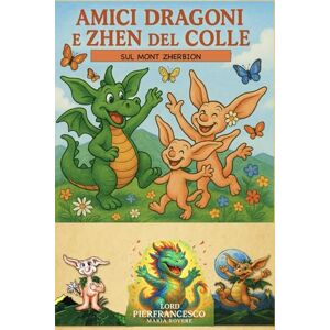 Rovere, Lord Pierfrancesco Maria AMICI DRAGONI E ZHEN DEL COLLE: sul mont Zherbion (NATUROLOGIA EPIGENETICA e Self-Caregiver) Rovere, Lord Pierfrancesco Maria AMICI DRAGONI E ZHEN DEL COLLE: sul mont Zherbion (NATUROLOGIA EPIGENETICA e Self-Caregiver)