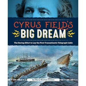 Mary Morton Cowan Cyrus Field's Big Dream: The Daring Effort to Lay the First Transatlantic Telegraph Cable Mary Morton Cowan Cyrus Field's Big Dream: The Daring Effort to Lay the First Transatlantic Telegraph Cable