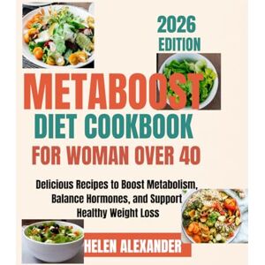 Alexander, Helen Metaboost Diet Cookbook for Women Over 40: Delicious Recipes to Boost Metabolism, Balance Hormones, and Support Healthy Weight Loss Alexander, Helen Metaboost Diet Cookbook for Women Over 40: Delicious Recipes to Boost Metabolism, Balance Hormones, and Support Healthy Weight Loss