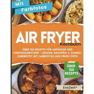 Zeit, Ess Airfryer Kochbuch: Über 150 Rezepte für Anfänger und Fortgeschrittene – Gesund, knusprig & schnell zubereitet mit Farbfotos und Profi-Tipps Zeit, Ess Airfryer Kochbuch: Über 150 Rezepte für Anfänger und Fortgeschrittene – Gesund, knusprig & schnell zubereitet mit Farbfotos und Profi-Tipps