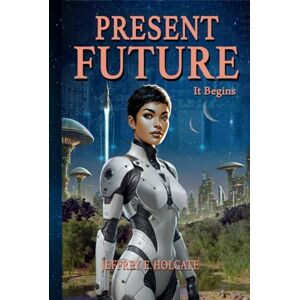 Holgate, Jeffrey E. PRESENT FUTURE: It Begins: A healing of a planet and a journey of the heart and soul. Holgate, Jeffrey E. PRESENT FUTURE: It Begins: A healing of a planet and a journey of the heart and soul.